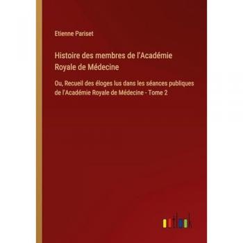 Histoire des membres de l'Académie Royale de Médecine: Ou, Recueil des éloges lus dans les séances publiques de l'Académie Royale de Médecine