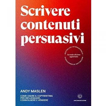 Scrivere contenuti persuasivi. Come usare il copywriting per influenzare, coinvolgere e vendere