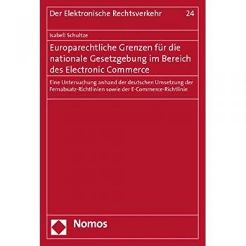 Europarechtliche Grenzen für die nationale Gesetzgebung im Bereich des Electronic Commerce: Eine Untersuchung anhand der deutschen Umsetzung der ...