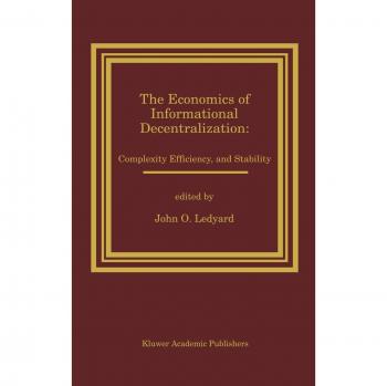 The Economics of Informational Decentralization: Complexity, Efficiency, and Stability: Essays in Honor of Stanley Reiter