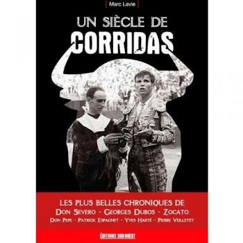 Un siècle de corridas: Les plus belles chroniques de Don Severo, Georges Dubos, Zocato, Don Pepe, Patrick Espagnet, Yves Harté, Pierre Veilletet