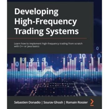 Developing High-Frequency Trading Systems: Learn how to implement high-frequency trading from scratch with C++ or Java basics