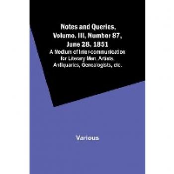 Notes and Queries Vol. III Number 87 June 28 1851 ; A Medium of Inter-communication for Literary Men Artists Antiquaries Genealogists etc.