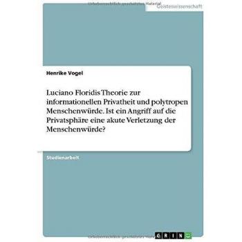 Luciano Floridis Theorie zur informationellen Privatheit und polytropen Menschenwürde. Ist ein Angriff auf die Privatsphäre eine akute Verletzung der Menschenwürde?