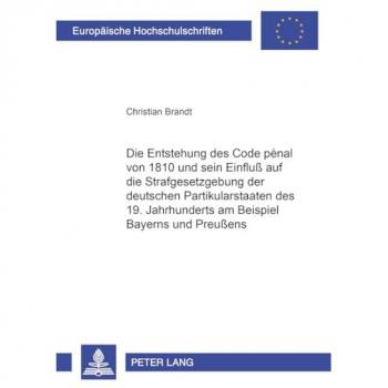 Die Entstehung des Code pénal von 1810 und sein Einfluß auf die Strafgesetzgebung der deutschen Partikularstaaten des...