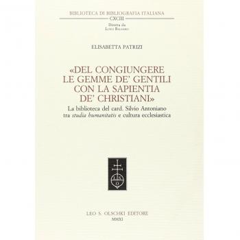 «Del congiungere le gemme de' gentili con la sapientia de'christiani». La biblioteca del card. Silvio Antoniano tra studia humanitatis e cultura ecclesiastica Elisabetta Patrizi
