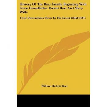 Barr, William Bickett: History Of The Barr Family, Beginning With Great Grandfather Robert Barr And Mary Wills