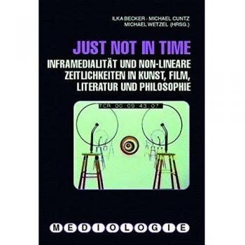 Just not in time. Inframedialität und non-lineare Zeitlichkeiten in Kunst, Film, Literatur und Philosophie