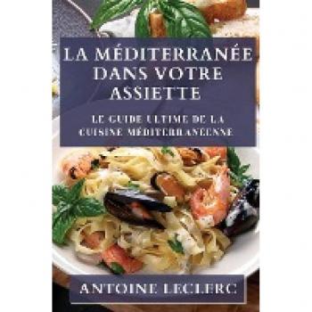 La Méditerranée dans Votre Assiette: Le Guide Ultime de la Cuisine Méditerranéenne