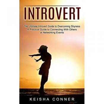 Introvert: The Ultimate Introvert Guide to Overcoming Shyness (A Practical Guide to Connecting With Others at Networking Events)