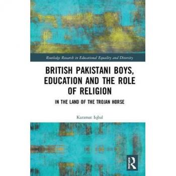 British Pakistani Boys, Education and the Role of Religion: In the Land of the Trojan Horse (Routledge Research in Educational Equality and Diversity)