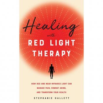 Healing With Red Light Therapy : How Red and Near-Infrared Light Can Manage Pain, Combat Aging, and Transform Your Health
