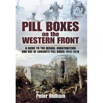 Pillboxes on the Western Front: Guide to the Design, Construction and Use of Concrete Pillboxes, 1914-18