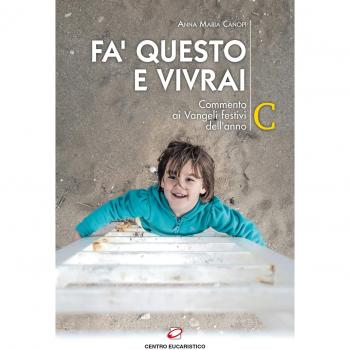 Fa' questo e vivrai. Commento ai Vangeli festivi dell’anno C