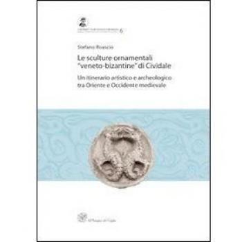 Le sculture ornamentali «veneto-bizantine» di Cividale. Un itinerario artistico e archeologico tra oriente e occidente medievale