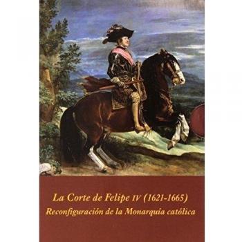 La corte de felipe iv (1621-1665): reconfiguración de la monarquía católica