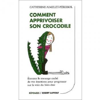 Comment apprivoiser son crocodile : Ecoutez le message caché de vos émotions pour progresser sur la voie du bien-être