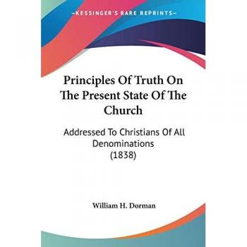 Principles Of Truth On The Present State Of The Church: Addressed To Christians Of All Denominations (1838)