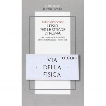 I fisici per le strade di Roma. La toponomastica di Roma a ricordo di fisici noti e meno noti