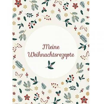 Meine Weihnachtsrezepte: Hardcover-Bindung, Das Weihnachtskochbuch zum Selberschreiben und Sammeln von Backanleitungen, Plätzchen-Rezepten und Advents-Köstlichkeiten