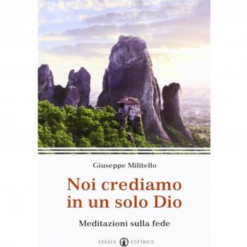 Noi crediamo in un solo Dio. Meditazioni sulla fede