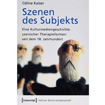 Szenen des Subjekts: Eine Kulturmediengeschichte szenischer Therapieformen seit dem 18. Jahrhundert