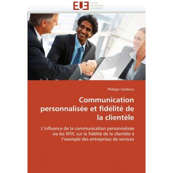 Communication personnalisée et fidélité de la clientèle: L'influence de la communication personnalisée via les NTIC sur la fidélité de la clientèle à ... des entreprises de services (Omn.Univ.Europ.)