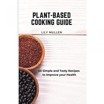 Plant-Based Cooking Guide: 50 Simple and Tasty Recipes to Improve your Health