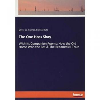 The One Hoss Shay: With Its Companion Poems: How the Old Horse Won the Bet & The Broomstick Train