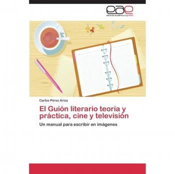 El Guión literario teoría y práctica, cine y televisión: Un manual para escribir en imágenes