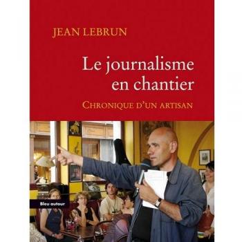 Le journalisme en chantier : Chronique d'un artisan