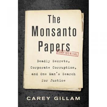 The Monsanto Papers : Deadly Secrets, Corporate Corruption, and One Man's Search for Justice