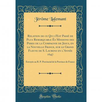 Relation de ce Qui s'Est Passé de Plus Remarquable És Missions des Peres de la Compagnie de Jesus, en la Nouvelle France, sur le Grand Fleuve de S. ... de la Province de France