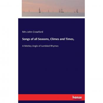 Songs of all Seasons, Climes and Times,: A Motley Jingle of Jumbled Rhymes