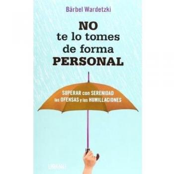 No te lo tomes de forma personal : superar con serenidad las ofensas y las humillaciones