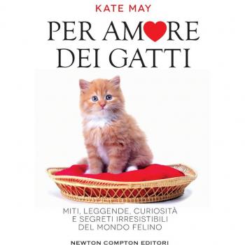 Per amore dei gatti. Miti, leggende, curiosità e segreti irresistibili del mondo felino