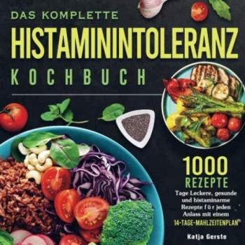 Das komplette Histaminintoleranz Kochbuch: 1000 Tage Leckere, gesunde und histaminarme Rezepte für jeden Anlass mit einem 14-Tage-Mahlzeitenplan