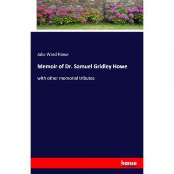 Memoir of Dr. Samuel Gridley Howe: with other memorial tributes