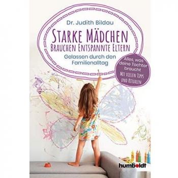 Starke Mädchen brauchen entspannte Eltern: Gelassen durch den Familien-Alltag. Alles, was deine Tochter braucht: Mit vielen Tipps und Ritualen