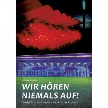 Martin Häßler Wir Hören Niemals Auf: Geschichte Der Fanszene Von Austria Salzburg