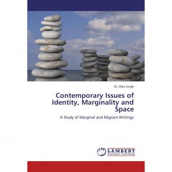 Contemporary Issues of Identity, Marginality and Space: A Study of Marginal and Migrant Writings
