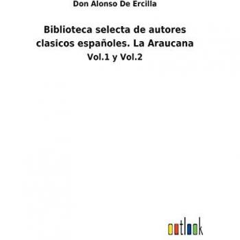 Biblioteca selecta de autores clasicos españoles. La Araucana: Vol.1 y Vol.2