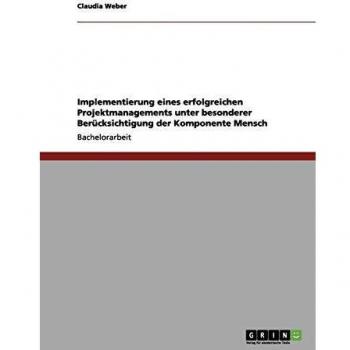 Implementierung eines erfolgreichen projektmanagements unter besonderer berücksichtigung der komponente mensch.