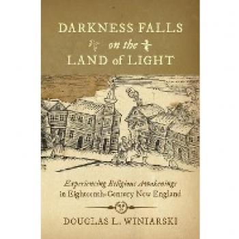 Darkness Falls on the Land of Light: Experiencing Religious Awakenings in Eighteenth-Century New England (Published by the Omohundro Institute of Early American Histo)
