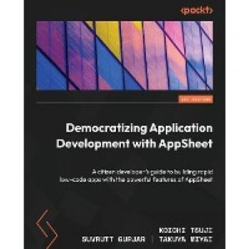 Democratizing Application Development with AppSheet: A citizen developer's guide to building rapid low-code apps with the powerful features of AppSheet