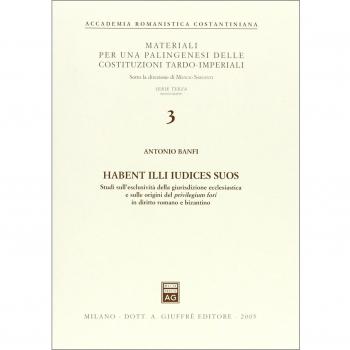 Habent illi iudices suos. Studi sull'esclusività della giurisdizione ecclesiastica e sulle origini del privilegium fori in diritto romano e bizantino
