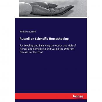 Russell on Scientific Horseshoeing: For Leveling and Balancing the Action and Gait of Horses and Remedying and Curing the Different Diseases of the Foot