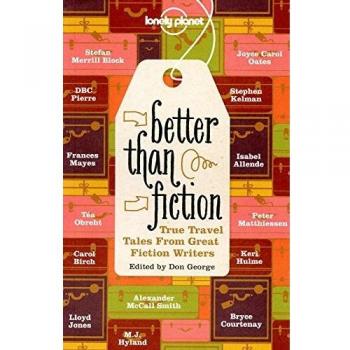 Better Than Fiction: True Travel Tales from Great Fiction Writers