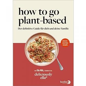 How To Go Plant-Based: Der definitive Guide für dich und deine Familie von deliciously ella | deutschsprachige Ausgabe