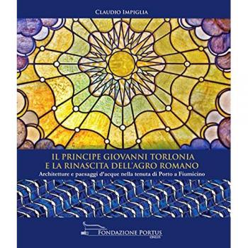 Il principe Giovanni Torlonia e la rinascita dell'Agro Romano. Architetture e paesaggi d'acque nella tenuta di Porto a Fiumicino